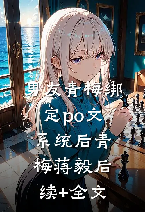 男友青梅绑定po文系统后青梅蒋毅后续+全文