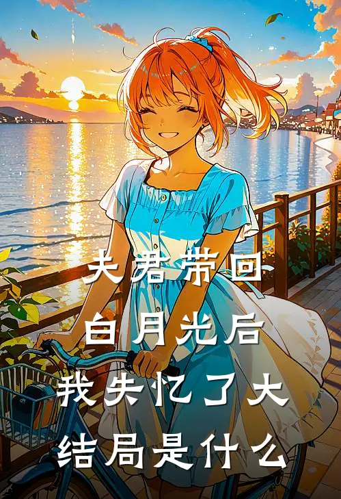 夫君带回白月光后，我失忆了大结局是什么