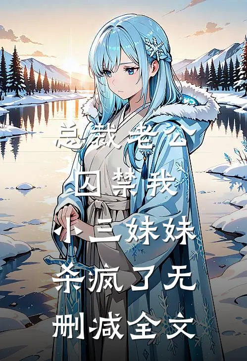 总裁老公囚禁我，小三妹妹杀疯了无删减全文