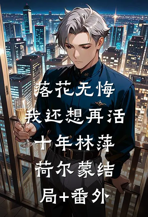 落花无悔：我还想再活十年林萍荷尔蒙结局+番外