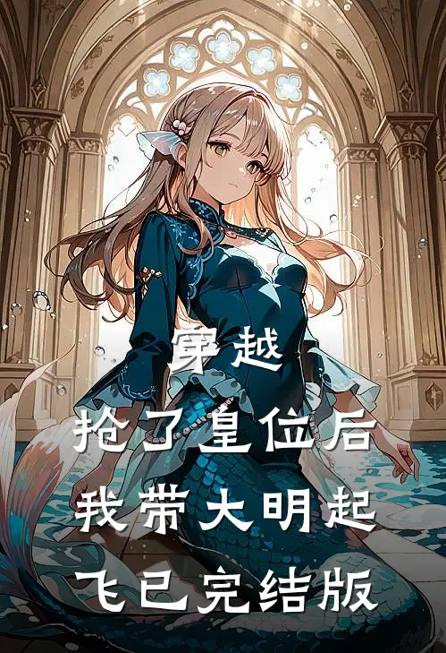 穿越：抢了皇位后，我带大明起飞已完结版