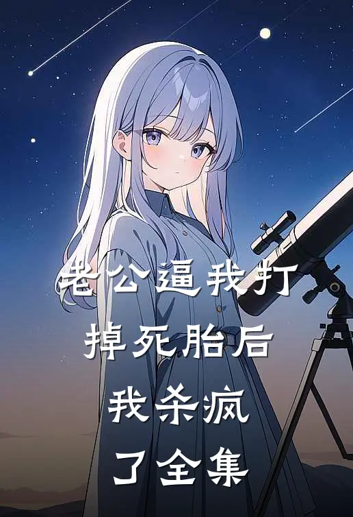 老公逼我打掉死胎后，我杀疯了全集