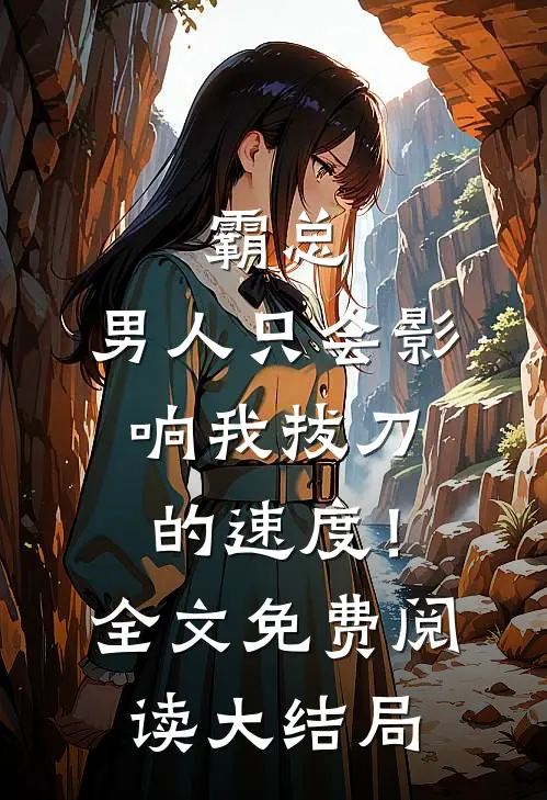 霸总，男人只会影响我拔刀的速度！全文免费阅读大结局