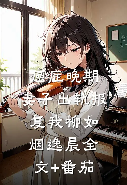 癌症晚期，妻子出轨报复我柳如烟逸晨全文+番茄