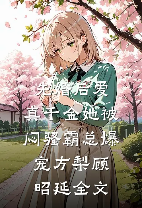 先婚后爱：真千金她被闷骚霸总爆宠方梨顾昭延全文
