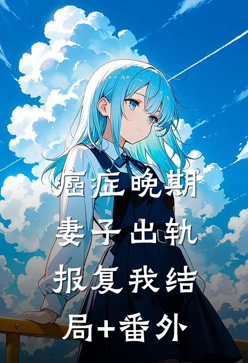 癌症晚期，妻子出轨报复我结局+番外
