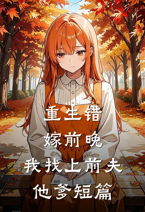 重生错嫁前晚，我找上前夫他爹短篇