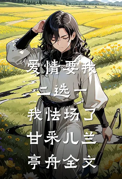 爱情要我二选一，我怯场了甘采儿兰亭舟全文