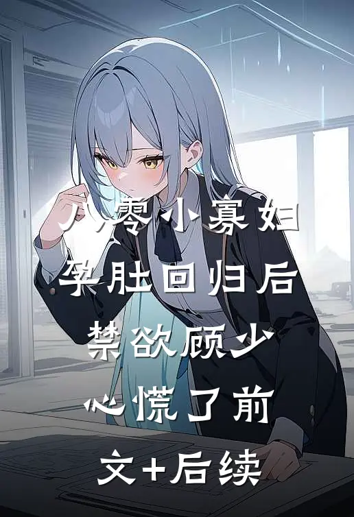八零小寡妇孕肚回归后，禁欲顾少心慌了前文+后续
