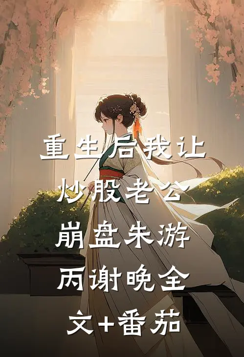 重生后我让炒股老公崩盘朱游丙谢晚全文+番茄