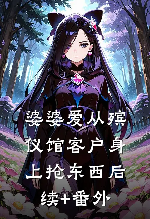 婆婆爱从殡仪馆客户身上抢东西后续+番外