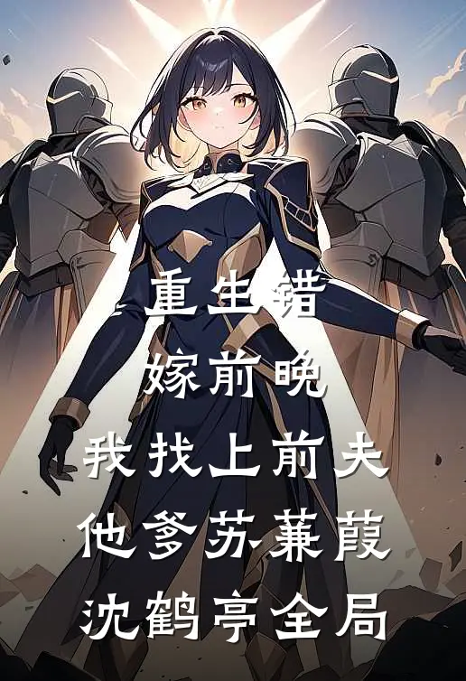 重生错嫁前晚，我找上前夫他爹苏蒹葭沈鹤亭全局