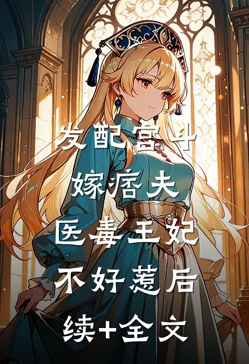 发配宫斗嫁痞夫，医毒王妃不好惹后续+全文