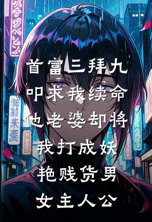 首富三拜九叩求我续命，他老婆却将我打成妖艳贱货男女主人公