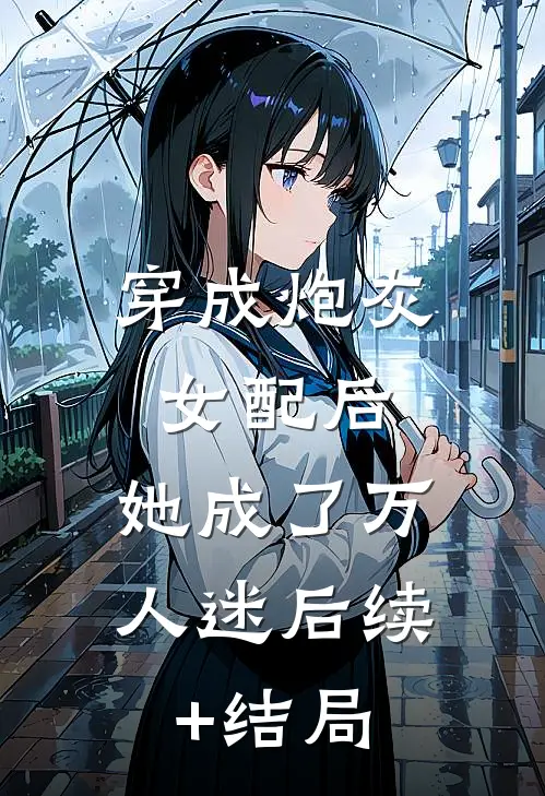 穿成炮灰女配后，她成了万人迷后续+结局
