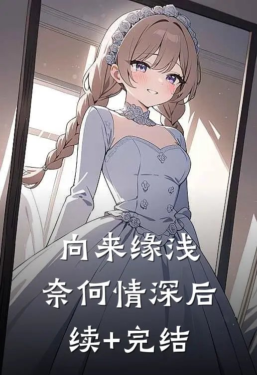 向来缘浅，奈何情深后续+完结