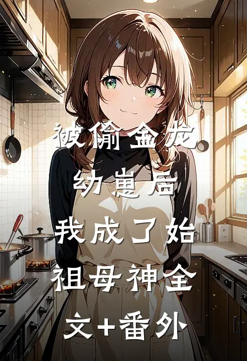 被偷金龙幼崽后，我成了始祖母神全文+番外