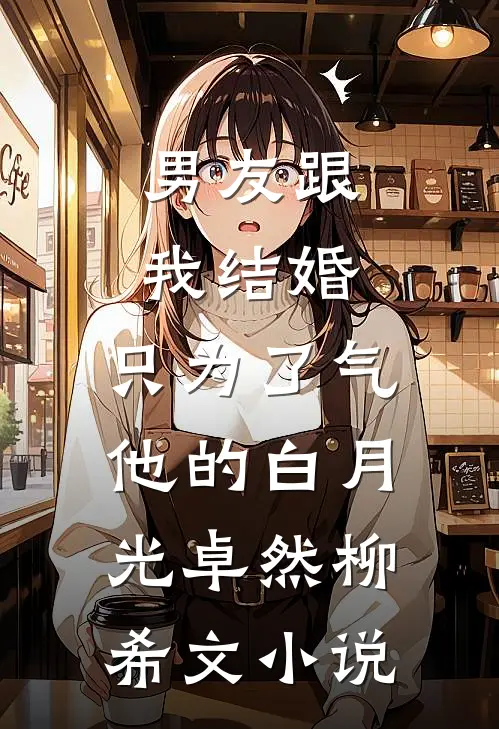 男友跟我结婚，只为了气他的白月光卓然柳希文小说
