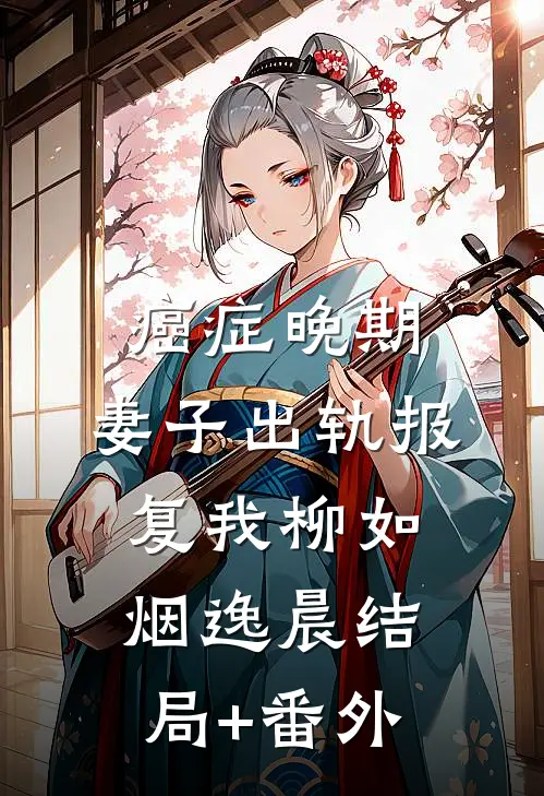 癌症晚期，妻子出轨报复我柳如烟逸晨结局+番外