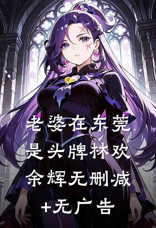 老婆在东莞是头牌林欢余辉无删减+无广告
