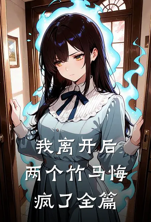 我离开后，两个竹马悔疯了全篇