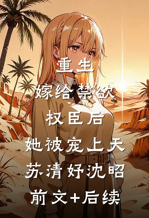 重生：嫁给禁欲权臣后，她被宠上天苏清妤沈昭前文+后续
