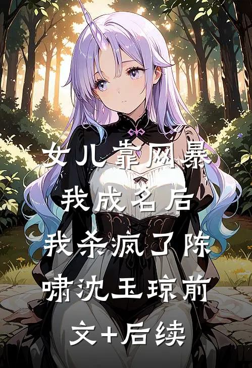 女儿靠网暴我成名后，我杀疯了陈啸沈玉琼前文+后续