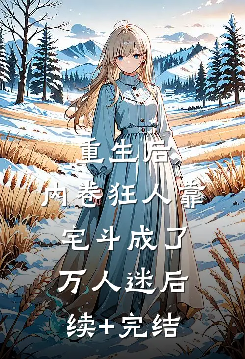 重生后，内卷狂人靠宅斗成了万人迷后续+完结