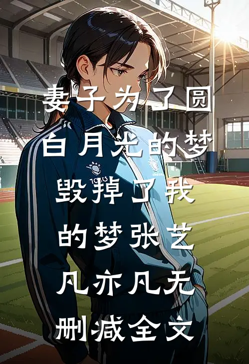 妻子为了圆白月光的梦，毁掉了我的梦张艺凡亦凡无删减全文