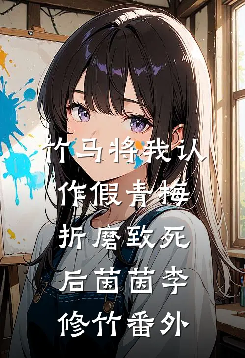 竹马将我认作假青梅折磨致死后茵茵李修竹番外
