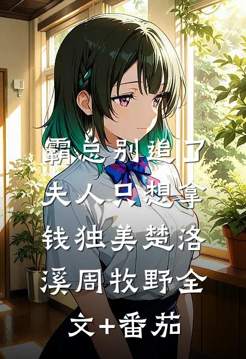 霸总别追了，夫人只想拿钱独美楚洛溪周牧野全文+番茄