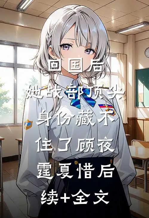 回国后，她战部顶尖身份藏不住了顾夜霆夏惜后续+全文