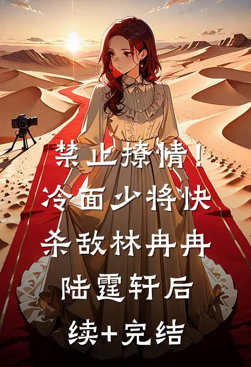 禁止撩情！冷面少将快杀敌林冉冉陆霆轩后续+完结