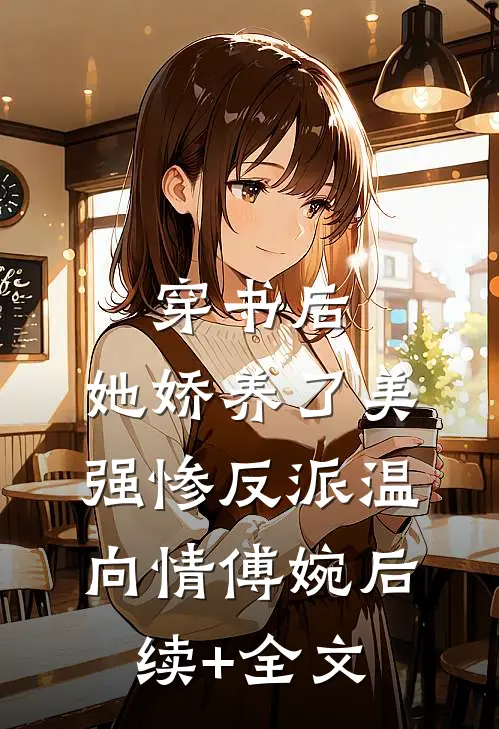穿书后，她娇养了美强惨反派温向情傅婉后续+全文