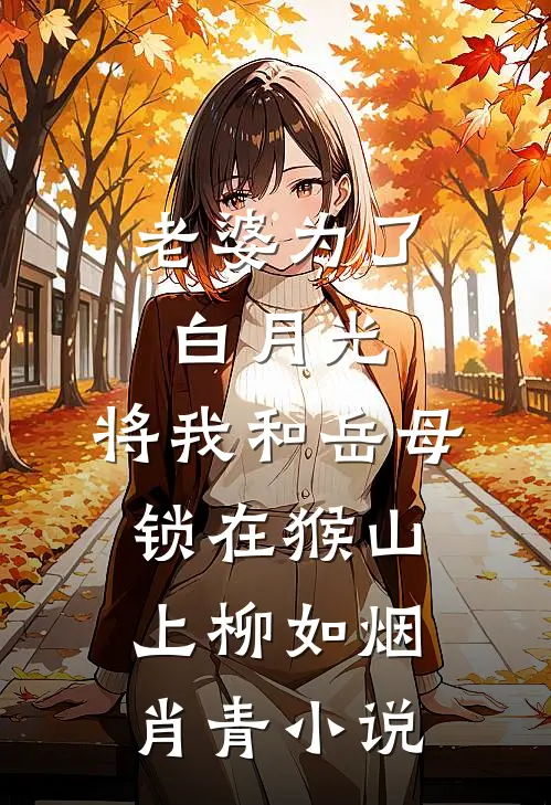 老婆为了白月光，将我和岳母锁在猴山上柳如烟肖青小说