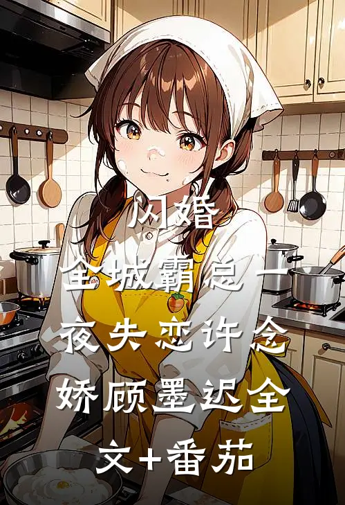 闪婚：全城霸总一夜失恋许念娇顾墨迟全文+番茄