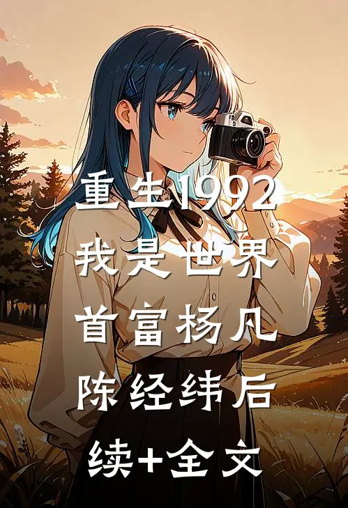 重生1992，我是世界首富杨凡陈经纬后续+全文