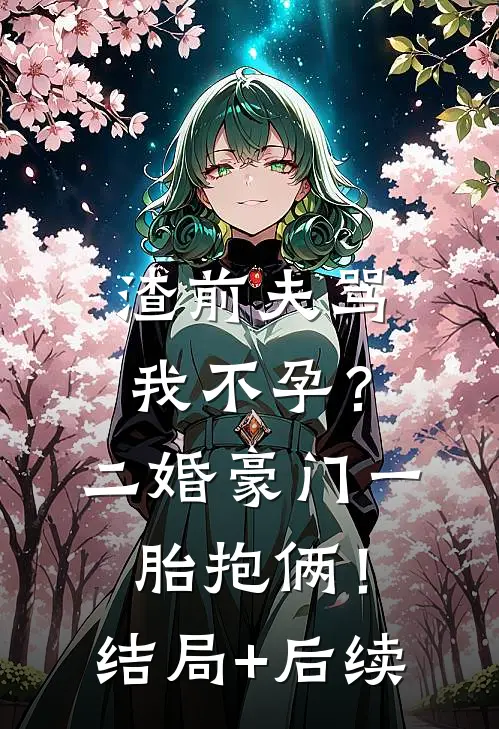 渣前夫骂我不孕？二婚豪门一胎抱俩！结局+后续