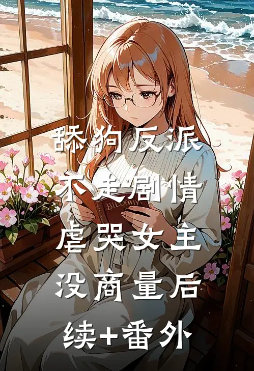 舔狗反派不走剧情，虐哭女主没商量后续+番外