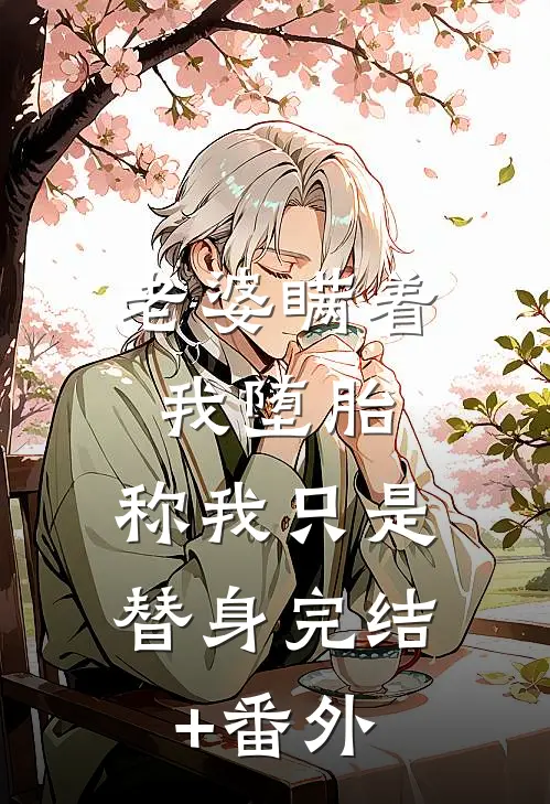 老婆瞒着我堕胎，称我只是替身完结+番外