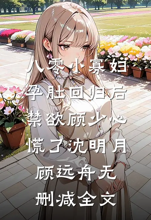 八零小寡妇孕肚回归后，禁欲顾少心慌了沈明月顾远舟无删减全文