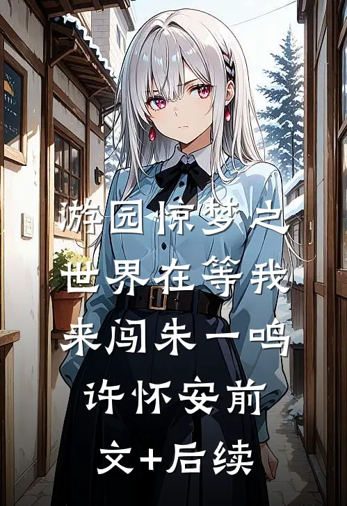 游园惊梦之世界在等我来闯朱一鸣许怀安前文+后续