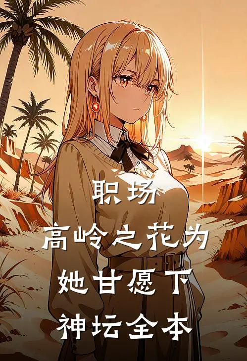 职场：高岭之花为她甘愿下神坛全本