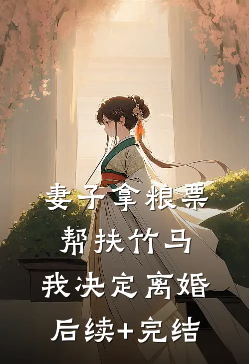 妻子拿粮票帮扶竹马，我决定离婚后续+完结