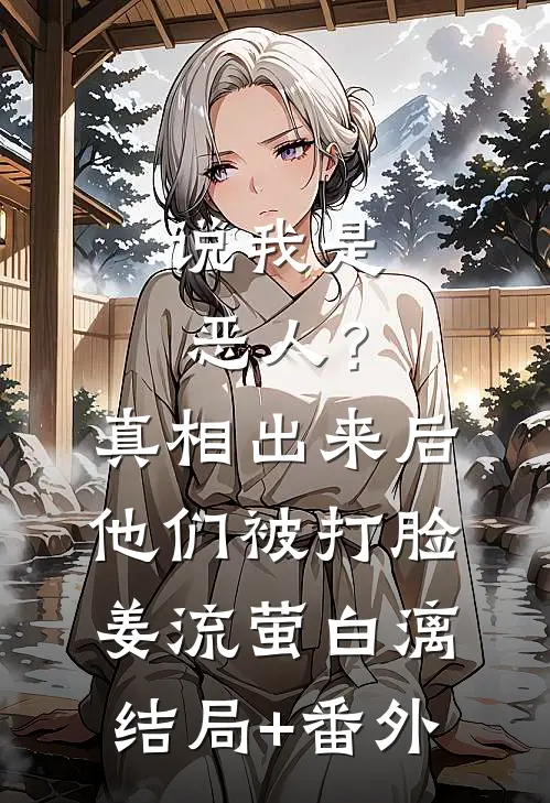 说我是恶人？真相出来后他们被打脸姜流萤白漓结局+番外