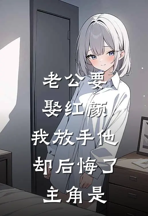 老公要娶红颜，我放手他却后悔了主角是