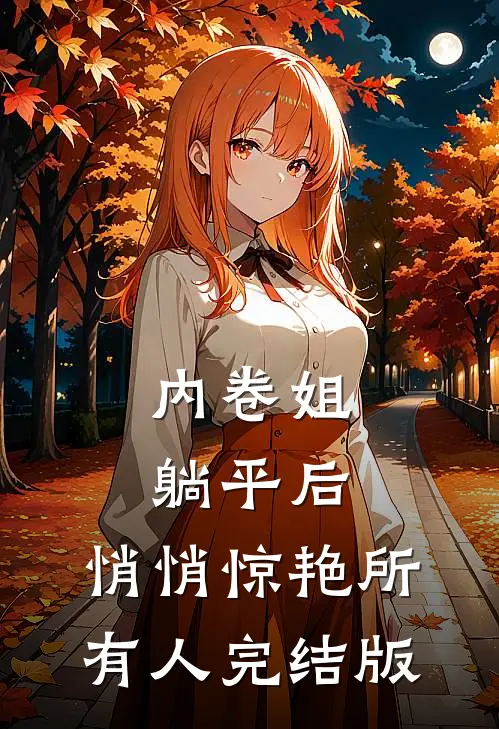 内卷姐躺平后，悄悄惊艳所有人完结版