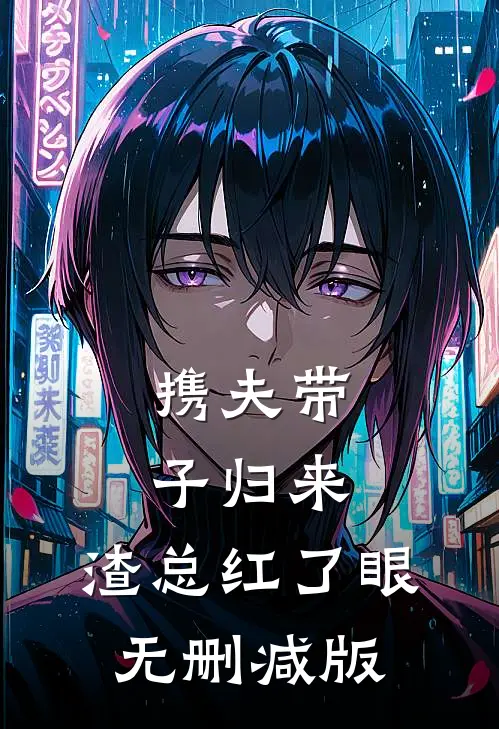携夫带子归来，渣总红了眼无删减版