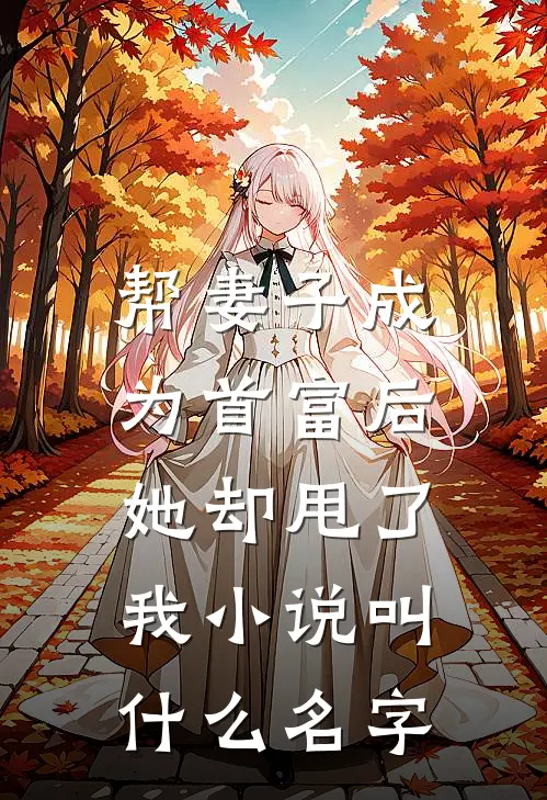 帮妻子成为首富后，她却甩了我小说叫什么名字