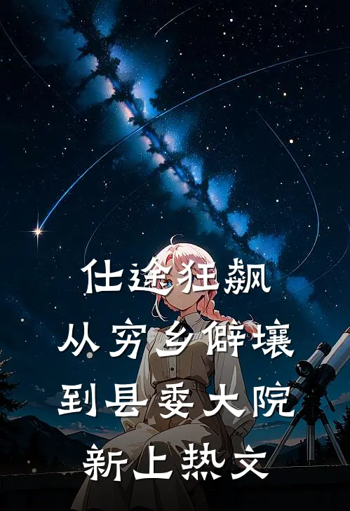仕途狂飙：从穷乡僻壤到县委大院新上热文